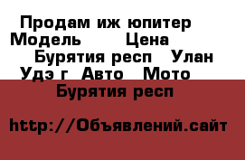 Продам иж юпитер“5 › Модель ­ 5 › Цена ­ 15 000 - Бурятия респ., Улан-Удэ г. Авто » Мото   . Бурятия респ.